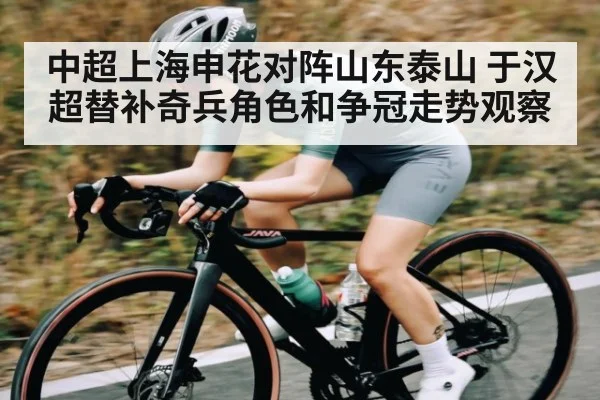 中超上海申花对阵山东泰山 于汉超替补奇兵角色和争冠走势观察