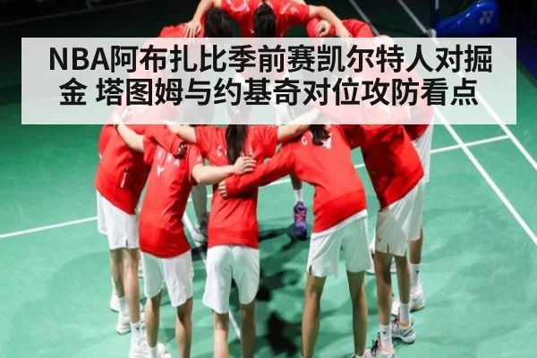NBA阿布扎比季前赛凯尔特人对掘金 塔图姆与约基奇对位攻防看点
