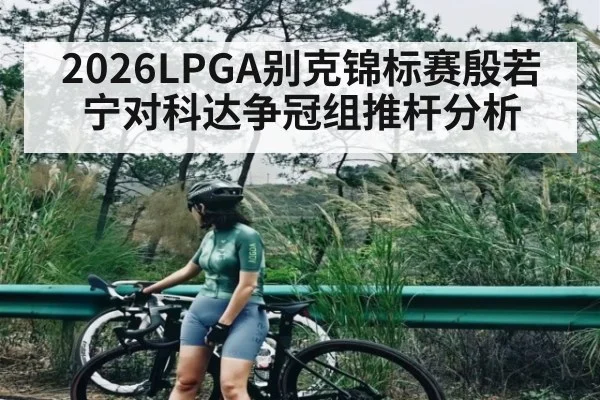 2026LPGA别克锦标赛殷若宁对科达争冠组推杆分析