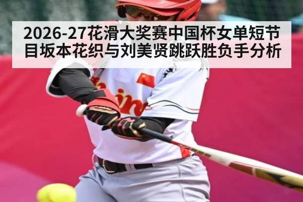 2026-27花滑大奖赛中国杯女单短节目坂本花织与刘美贤跳跃胜负手分析